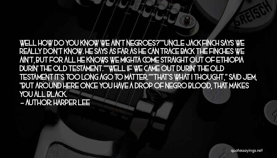 Harper Lee Quotes: Well How Do You Know We Ain't Negroes?uncle Jack Finch Says We Really Don't Know. He Says As Far As