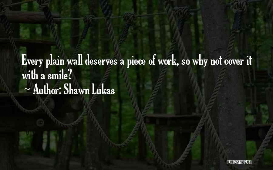 Shawn Lukas Quotes: Every Plain Wall Deserves A Piece Of Work, So Why Not Cover It With A Smile?