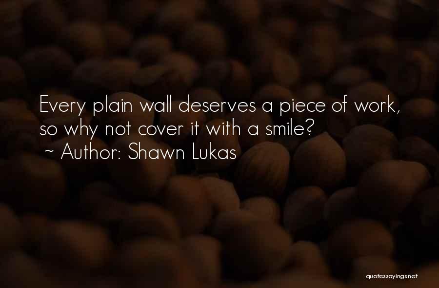 Shawn Lukas Quotes: Every Plain Wall Deserves A Piece Of Work, So Why Not Cover It With A Smile?