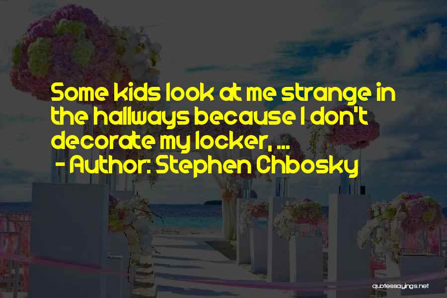 Stephen Chbosky Quotes: Some Kids Look At Me Strange In The Hallways Because I Don't Decorate My Locker, ...