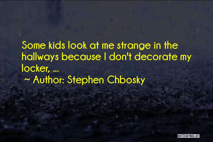 Stephen Chbosky Quotes: Some Kids Look At Me Strange In The Hallways Because I Don't Decorate My Locker, ...