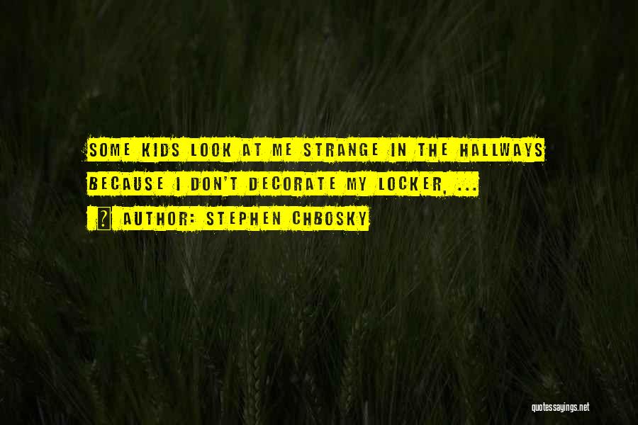 Stephen Chbosky Quotes: Some Kids Look At Me Strange In The Hallways Because I Don't Decorate My Locker, ...