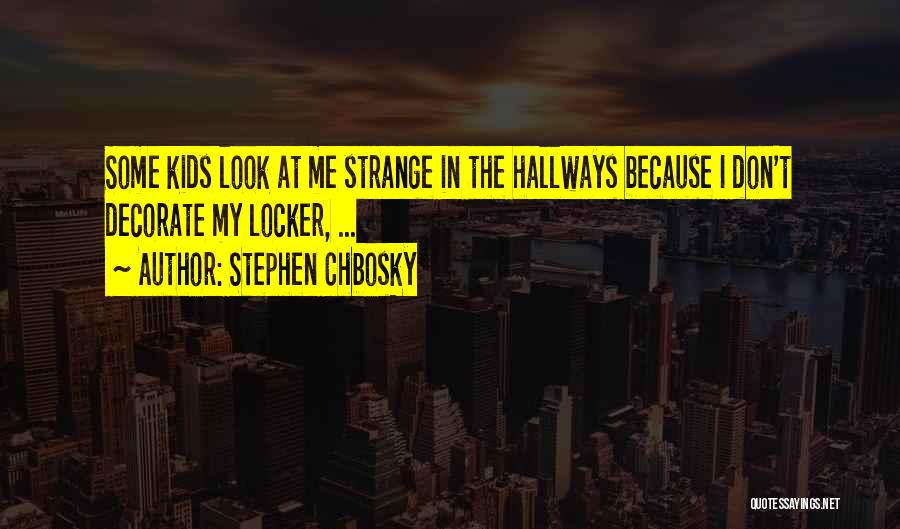 Stephen Chbosky Quotes: Some Kids Look At Me Strange In The Hallways Because I Don't Decorate My Locker, ...