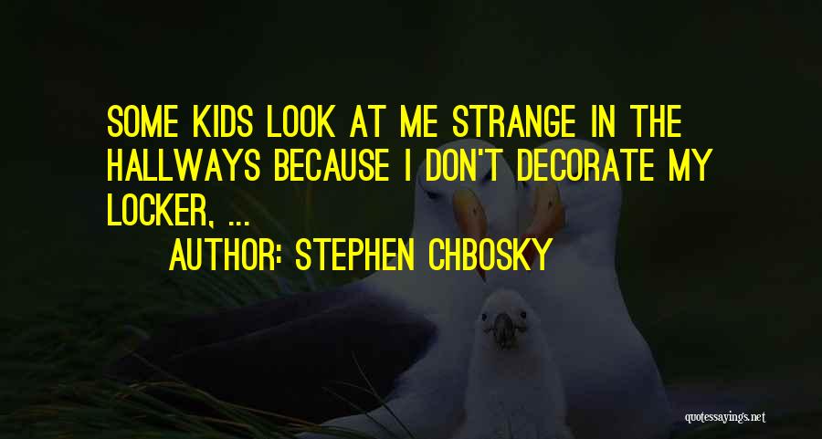 Stephen Chbosky Quotes: Some Kids Look At Me Strange In The Hallways Because I Don't Decorate My Locker, ...