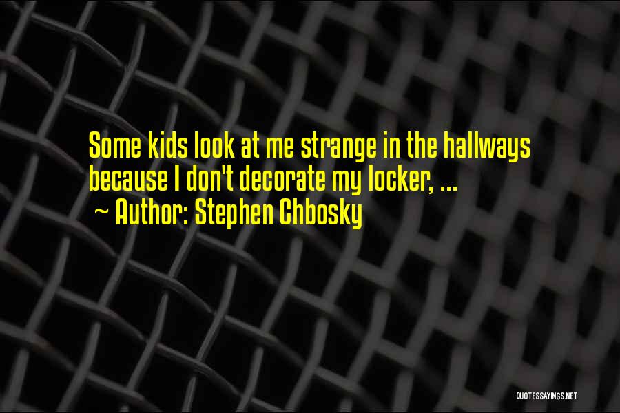 Stephen Chbosky Quotes: Some Kids Look At Me Strange In The Hallways Because I Don't Decorate My Locker, ...