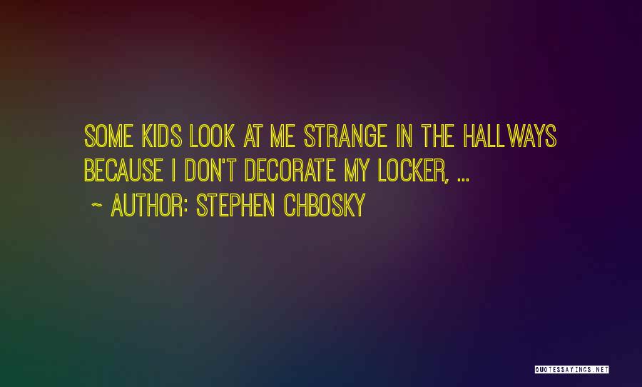 Stephen Chbosky Quotes: Some Kids Look At Me Strange In The Hallways Because I Don't Decorate My Locker, ...
