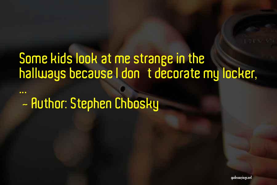 Stephen Chbosky Quotes: Some Kids Look At Me Strange In The Hallways Because I Don't Decorate My Locker, ...