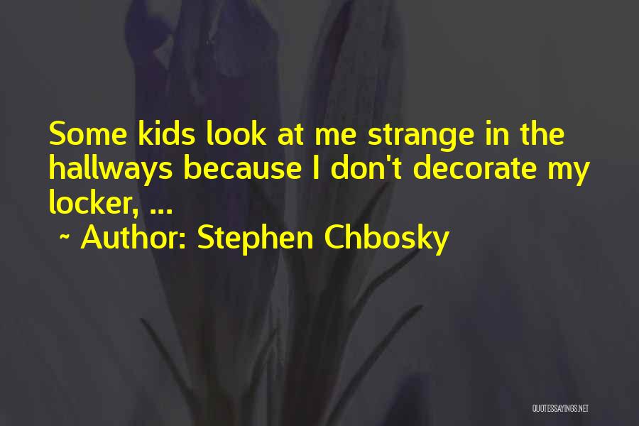 Stephen Chbosky Quotes: Some Kids Look At Me Strange In The Hallways Because I Don't Decorate My Locker, ...
