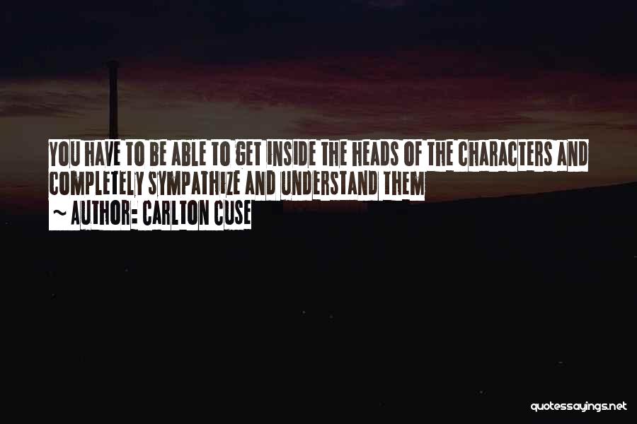 Carlton Cuse Quotes: You Have To Be Able To Get Inside The Heads Of The Characters And Completely Sympathize And Understand Them