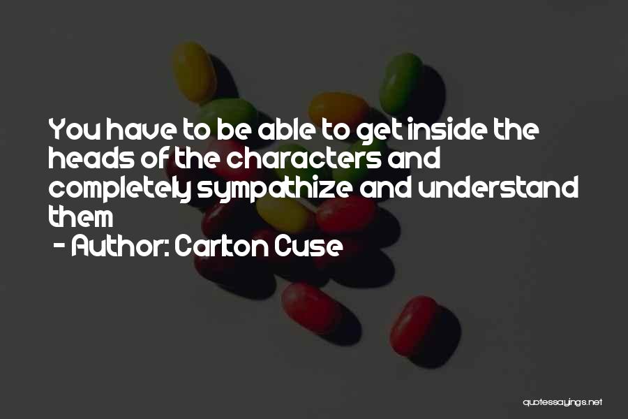 Carlton Cuse Quotes: You Have To Be Able To Get Inside The Heads Of The Characters And Completely Sympathize And Understand Them