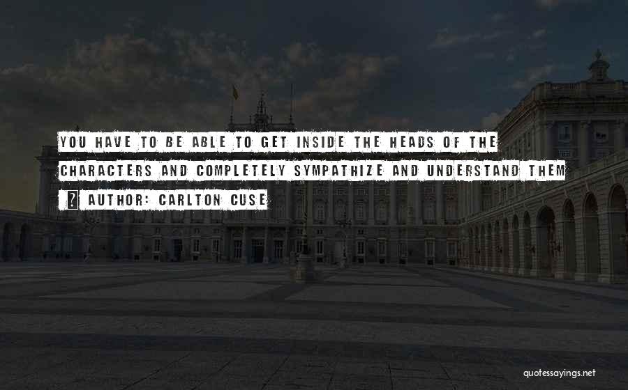 Carlton Cuse Quotes: You Have To Be Able To Get Inside The Heads Of The Characters And Completely Sympathize And Understand Them