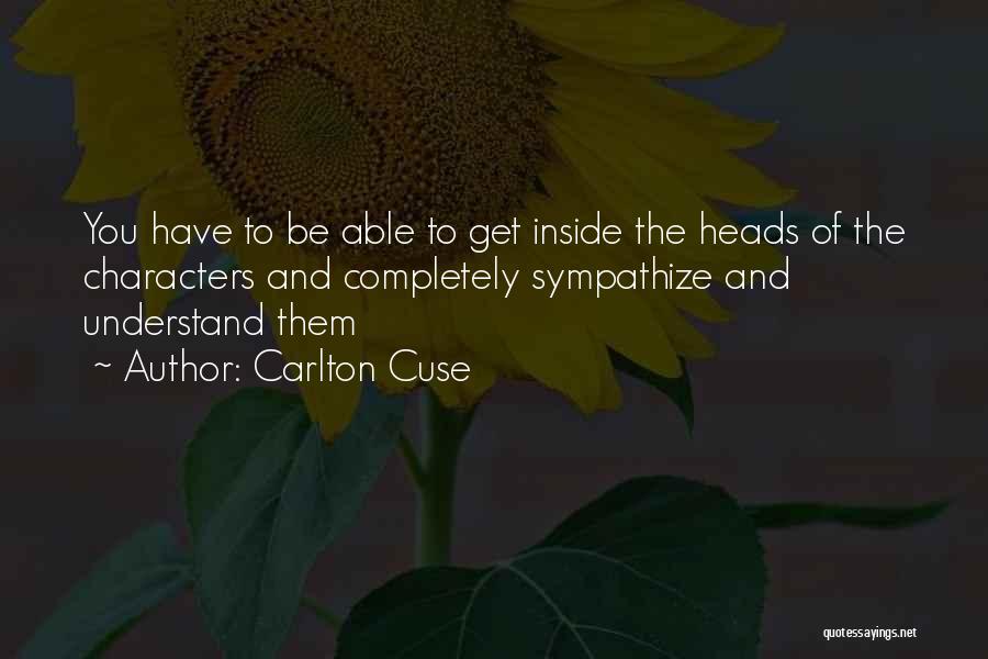 Carlton Cuse Quotes: You Have To Be Able To Get Inside The Heads Of The Characters And Completely Sympathize And Understand Them