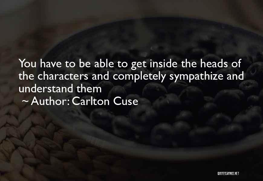 Carlton Cuse Quotes: You Have To Be Able To Get Inside The Heads Of The Characters And Completely Sympathize And Understand Them