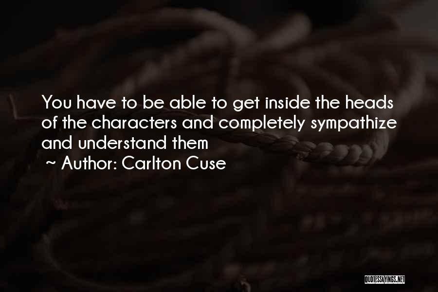 Carlton Cuse Quotes: You Have To Be Able To Get Inside The Heads Of The Characters And Completely Sympathize And Understand Them