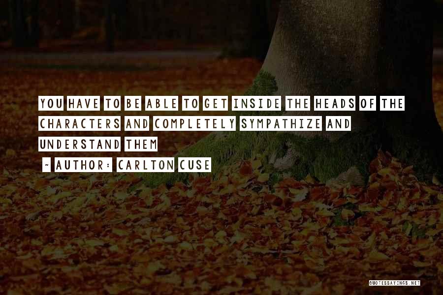 Carlton Cuse Quotes: You Have To Be Able To Get Inside The Heads Of The Characters And Completely Sympathize And Understand Them