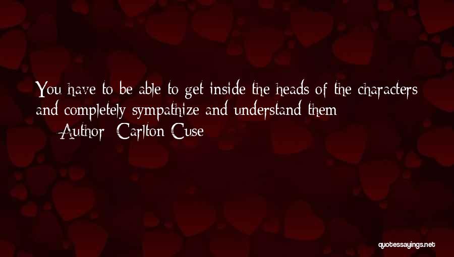 Carlton Cuse Quotes: You Have To Be Able To Get Inside The Heads Of The Characters And Completely Sympathize And Understand Them