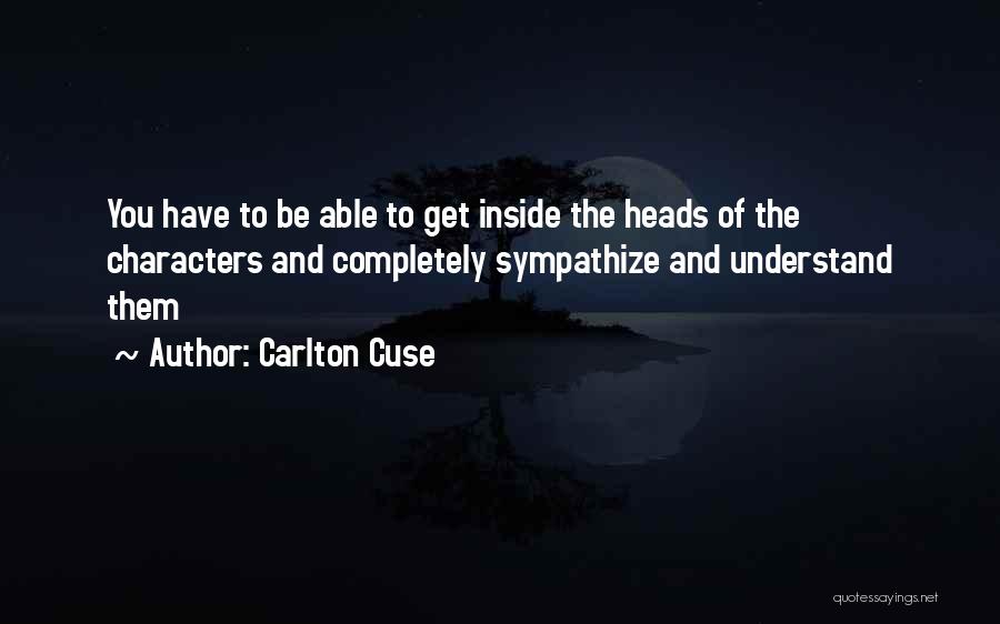 Carlton Cuse Quotes: You Have To Be Able To Get Inside The Heads Of The Characters And Completely Sympathize And Understand Them