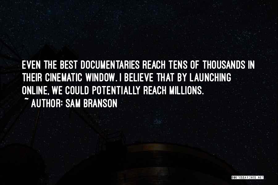 Sam Branson Quotes: Even The Best Documentaries Reach Tens Of Thousands In Their Cinematic Window. I Believe That By Launching Online, We Could