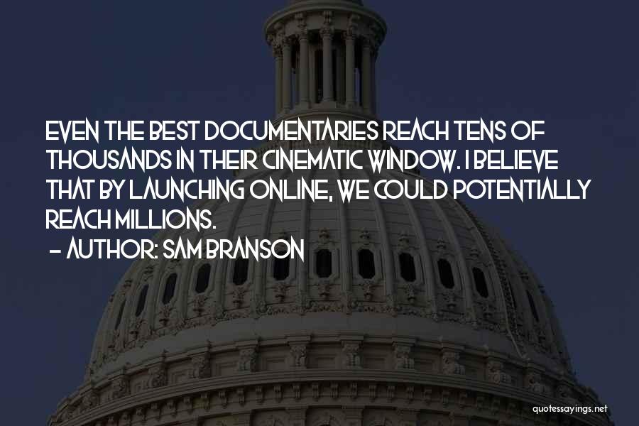 Sam Branson Quotes: Even The Best Documentaries Reach Tens Of Thousands In Their Cinematic Window. I Believe That By Launching Online, We Could