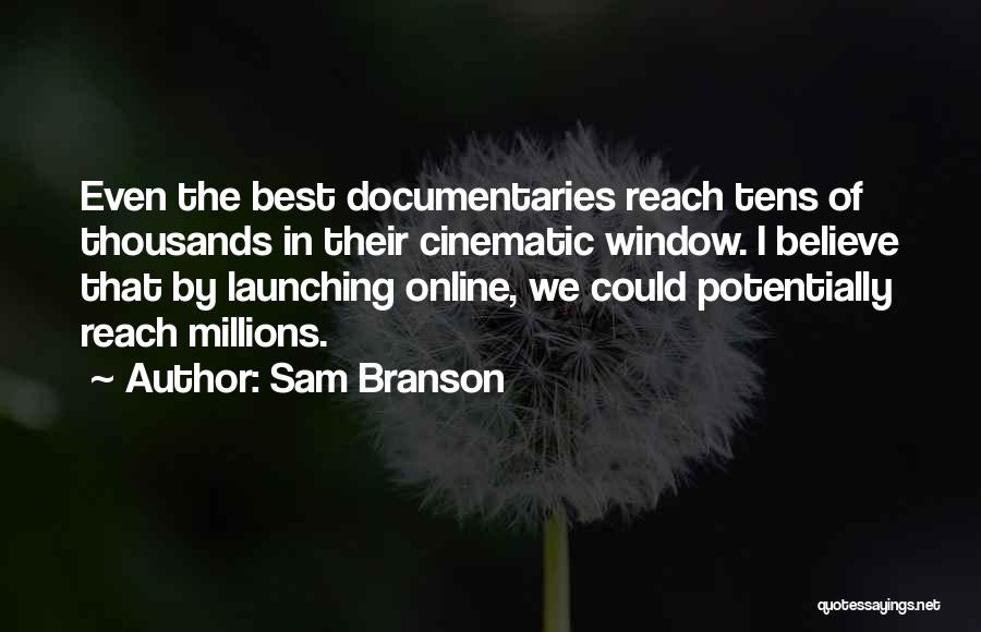 Sam Branson Quotes: Even The Best Documentaries Reach Tens Of Thousands In Their Cinematic Window. I Believe That By Launching Online, We Could