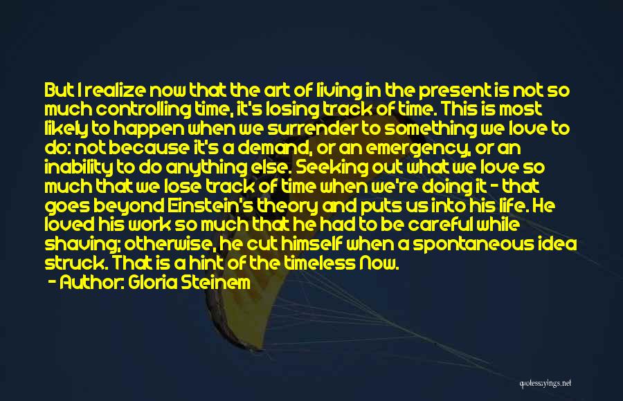 Gloria Steinem Quotes: But I Realize Now That The Art Of Living In The Present Is Not So Much Controlling Time, It's Losing