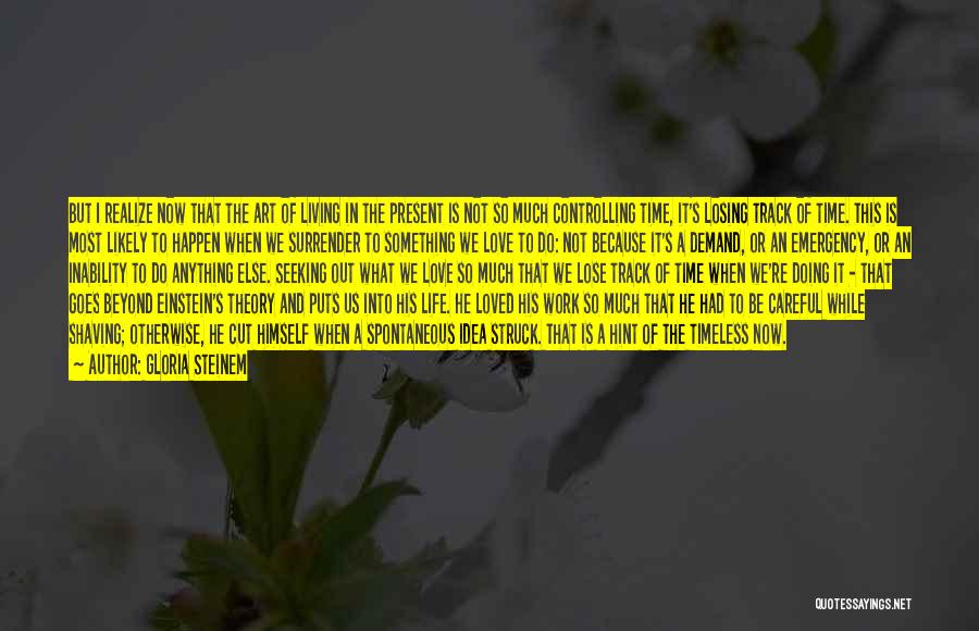 Gloria Steinem Quotes: But I Realize Now That The Art Of Living In The Present Is Not So Much Controlling Time, It's Losing