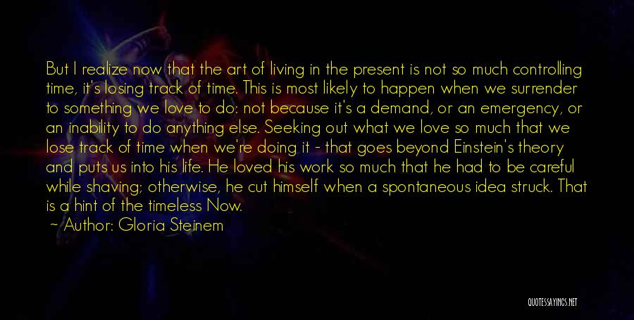 Gloria Steinem Quotes: But I Realize Now That The Art Of Living In The Present Is Not So Much Controlling Time, It's Losing