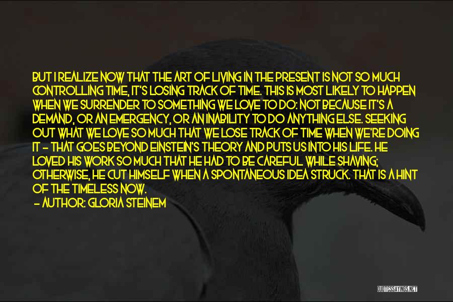 Gloria Steinem Quotes: But I Realize Now That The Art Of Living In The Present Is Not So Much Controlling Time, It's Losing