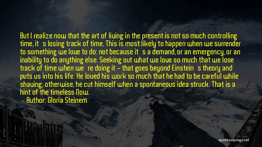 Gloria Steinem Quotes: But I Realize Now That The Art Of Living In The Present Is Not So Much Controlling Time, It's Losing