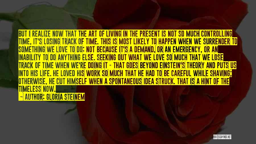 Gloria Steinem Quotes: But I Realize Now That The Art Of Living In The Present Is Not So Much Controlling Time, It's Losing