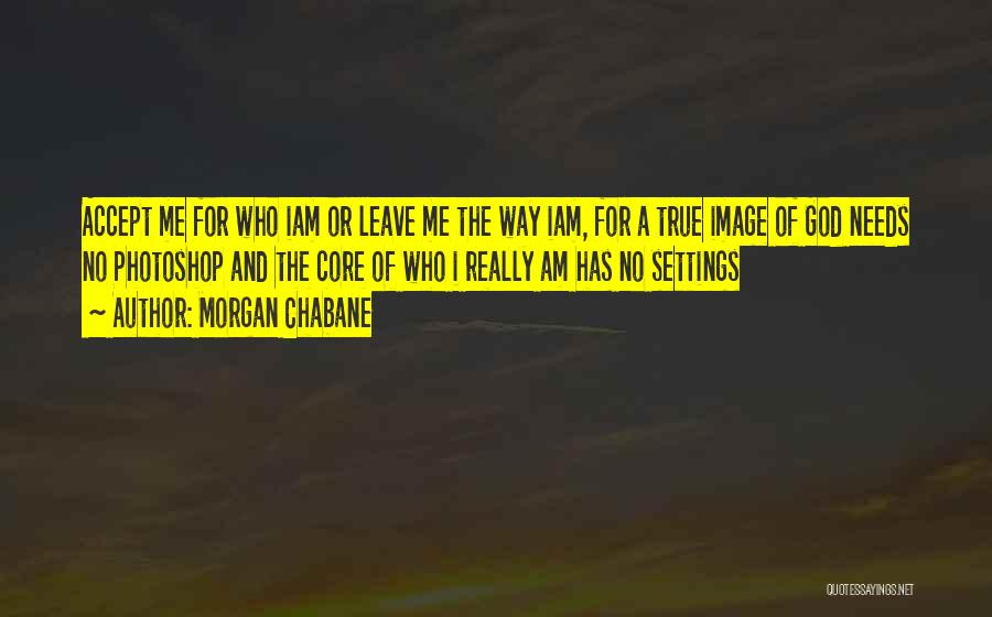 Morgan Chabane Quotes: Accept Me For Who Iam Or Leave Me The Way Iam, For A True Image Of God Needs No Photoshop