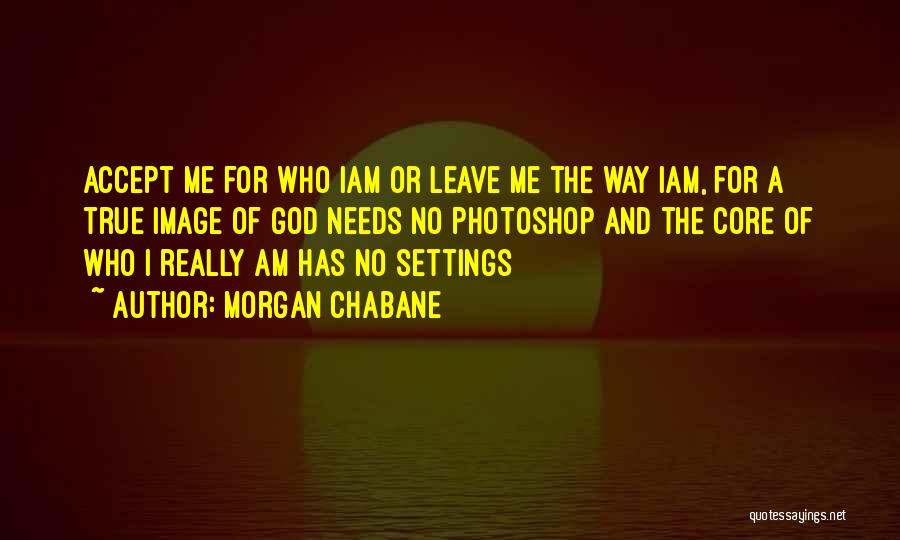 Morgan Chabane Quotes: Accept Me For Who Iam Or Leave Me The Way Iam, For A True Image Of God Needs No Photoshop