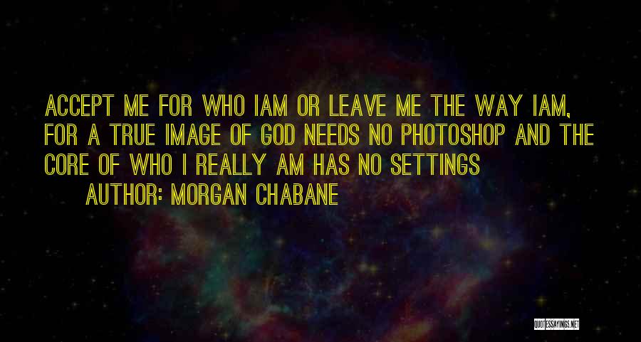 Morgan Chabane Quotes: Accept Me For Who Iam Or Leave Me The Way Iam, For A True Image Of God Needs No Photoshop