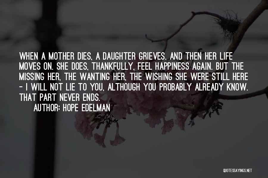 Hope Edelman Quotes: When A Mother Dies, A Daughter Grieves. And Then Her Life Moves On. She Does, Thankfully, Feel Happiness Again. But