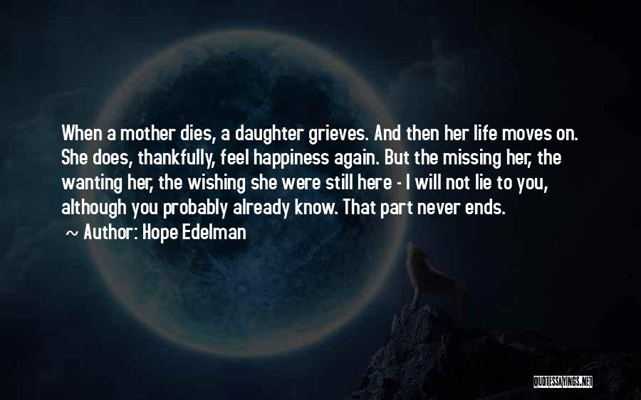 Hope Edelman Quotes: When A Mother Dies, A Daughter Grieves. And Then Her Life Moves On. She Does, Thankfully, Feel Happiness Again. But