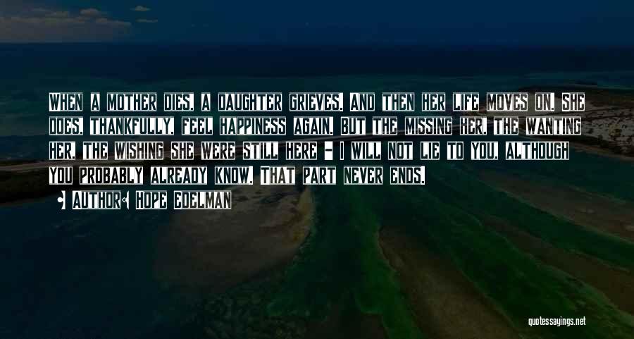 Hope Edelman Quotes: When A Mother Dies, A Daughter Grieves. And Then Her Life Moves On. She Does, Thankfully, Feel Happiness Again. But