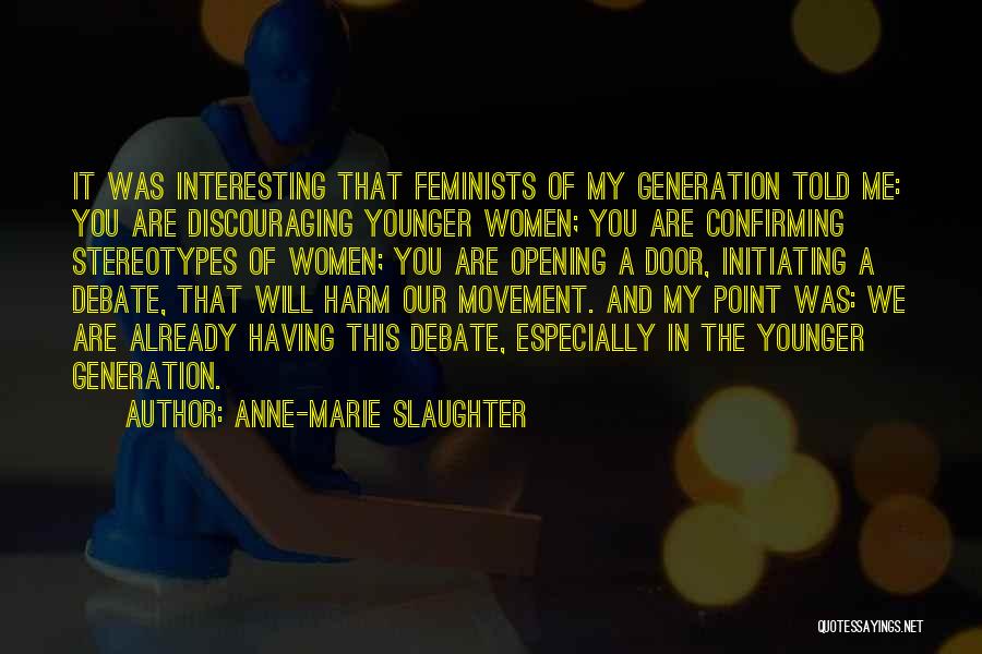 Anne-Marie Slaughter Quotes: It Was Interesting That Feminists Of My Generation Told Me: You Are Discouraging Younger Women; You Are Confirming Stereotypes Of