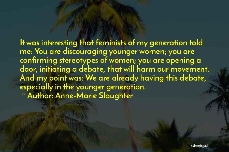 Anne-Marie Slaughter Quotes: It Was Interesting That Feminists Of My Generation Told Me: You Are Discouraging Younger Women; You Are Confirming Stereotypes Of