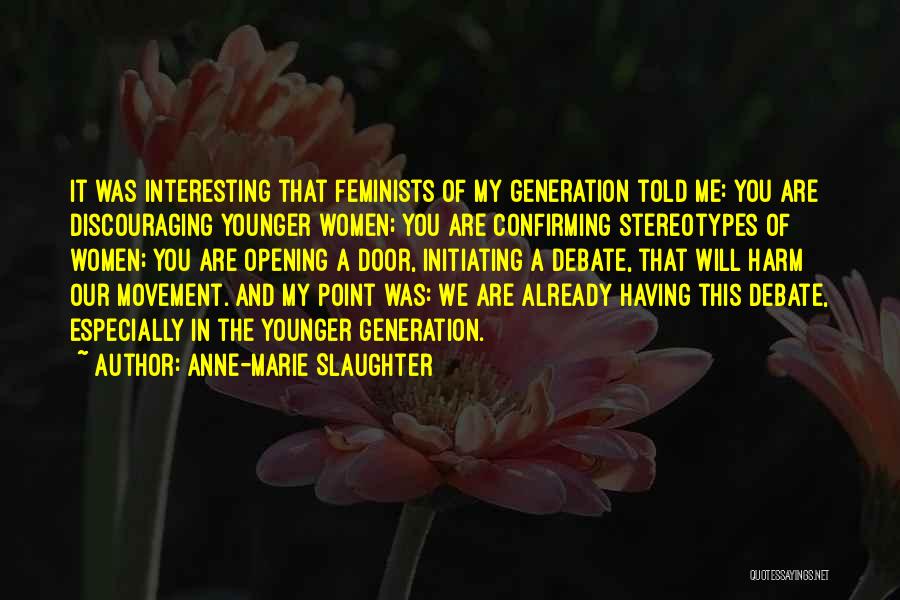 Anne-Marie Slaughter Quotes: It Was Interesting That Feminists Of My Generation Told Me: You Are Discouraging Younger Women; You Are Confirming Stereotypes Of