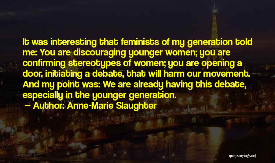 Anne-Marie Slaughter Quotes: It Was Interesting That Feminists Of My Generation Told Me: You Are Discouraging Younger Women; You Are Confirming Stereotypes Of