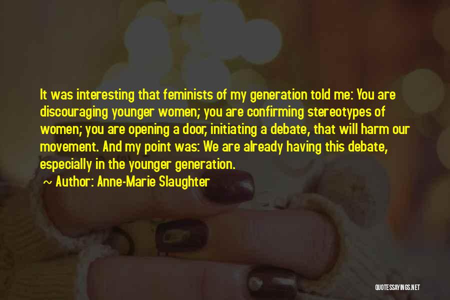 Anne-Marie Slaughter Quotes: It Was Interesting That Feminists Of My Generation Told Me: You Are Discouraging Younger Women; You Are Confirming Stereotypes Of