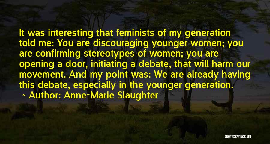 Anne-Marie Slaughter Quotes: It Was Interesting That Feminists Of My Generation Told Me: You Are Discouraging Younger Women; You Are Confirming Stereotypes Of