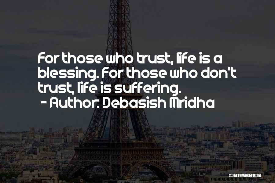 Debasish Mridha Quotes: For Those Who Trust, Life Is A Blessing. For Those Who Don't Trust, Life Is Suffering.