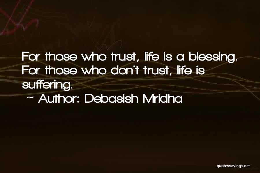 Debasish Mridha Quotes: For Those Who Trust, Life Is A Blessing. For Those Who Don't Trust, Life Is Suffering.