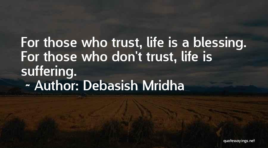 Debasish Mridha Quotes: For Those Who Trust, Life Is A Blessing. For Those Who Don't Trust, Life Is Suffering.