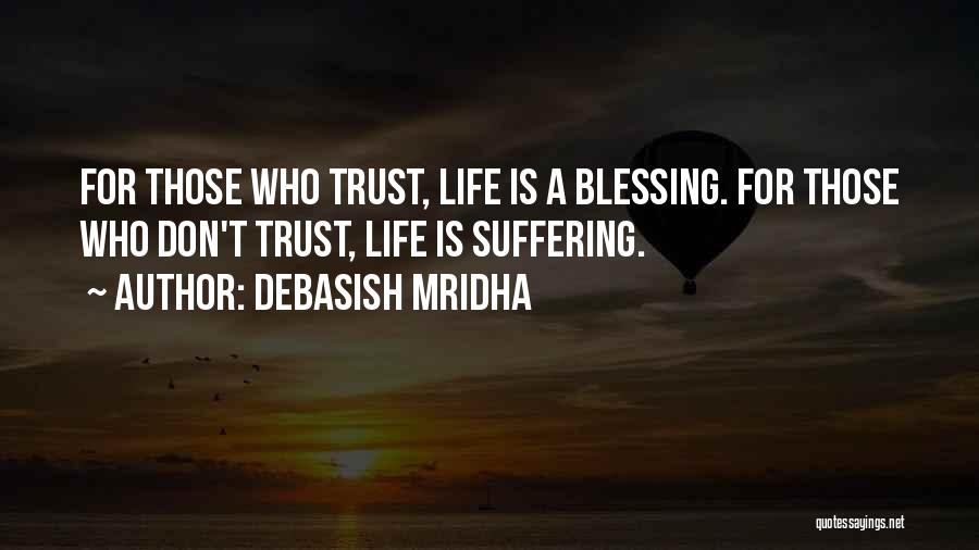 Debasish Mridha Quotes: For Those Who Trust, Life Is A Blessing. For Those Who Don't Trust, Life Is Suffering.