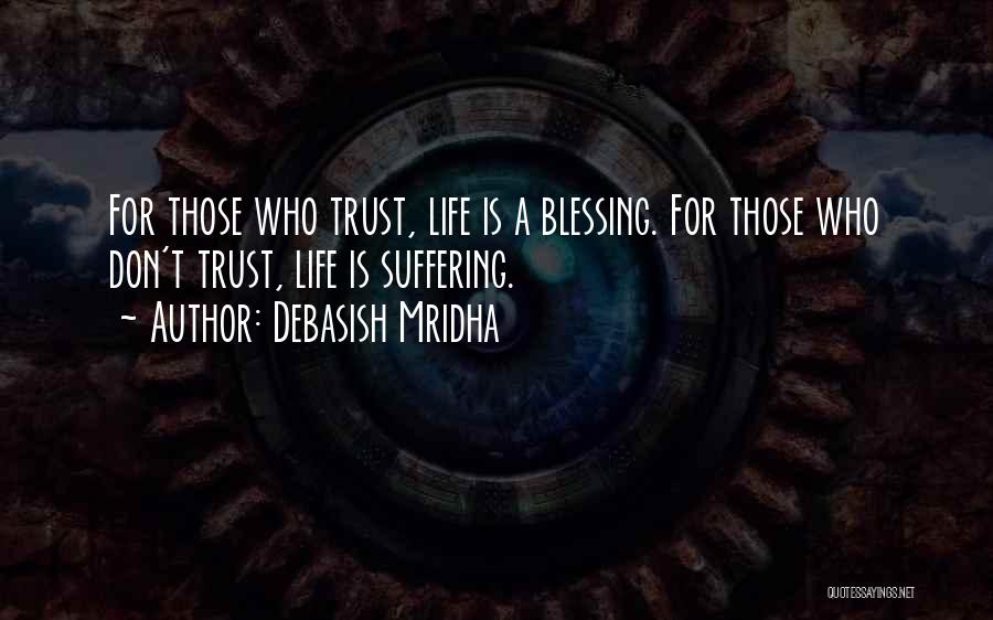 Debasish Mridha Quotes: For Those Who Trust, Life Is A Blessing. For Those Who Don't Trust, Life Is Suffering.