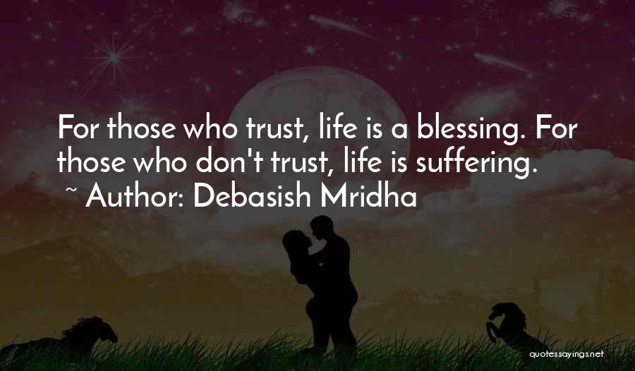 Debasish Mridha Quotes: For Those Who Trust, Life Is A Blessing. For Those Who Don't Trust, Life Is Suffering.