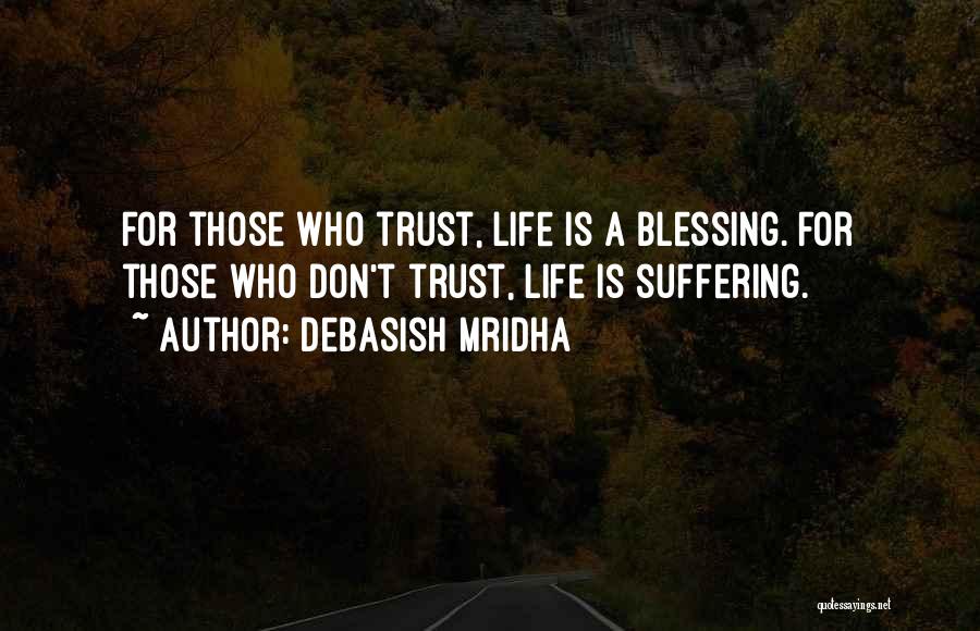 Debasish Mridha Quotes: For Those Who Trust, Life Is A Blessing. For Those Who Don't Trust, Life Is Suffering.