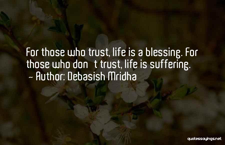 Debasish Mridha Quotes: For Those Who Trust, Life Is A Blessing. For Those Who Don't Trust, Life Is Suffering.